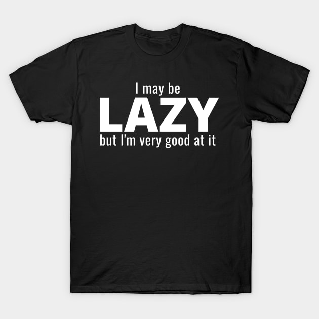 I May Be Lazy But I'm Very Good At It T-Shirt by IndiPrintables